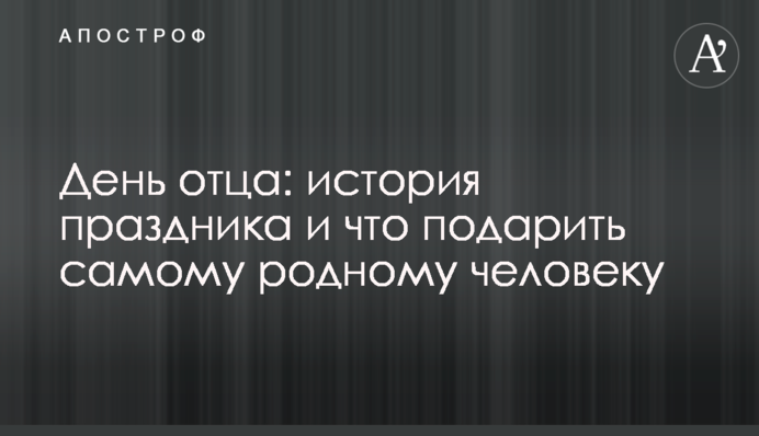 День батька: історія свята і що подарувати найріднішій людині