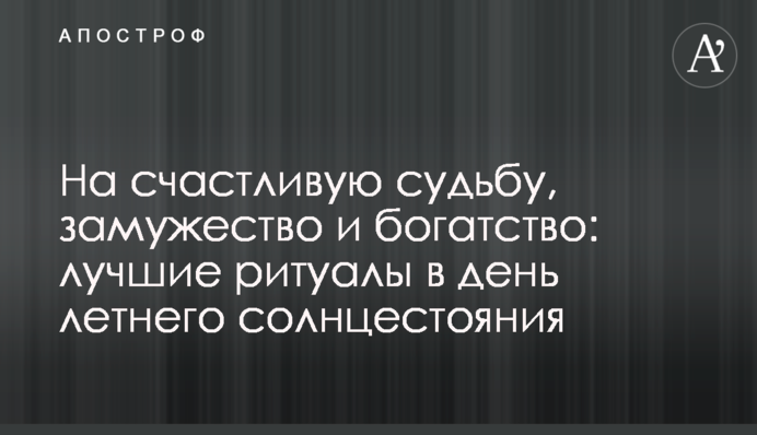 На счастливую судьбу, замужество и богатство: лучшие ритуалы в день летнего солнцестояния