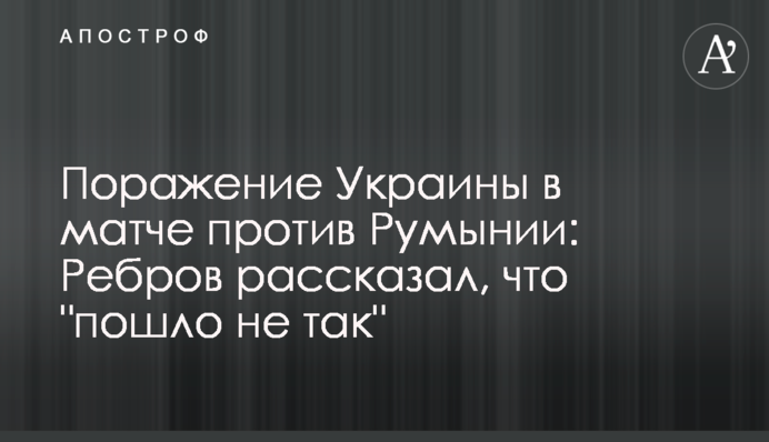 Поразка України у матчі проти Румунії: Ребров розповів, що 