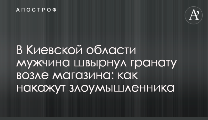 В Киевской области мужчина швырнул гранату возле магазина: как накажут злоумышленника