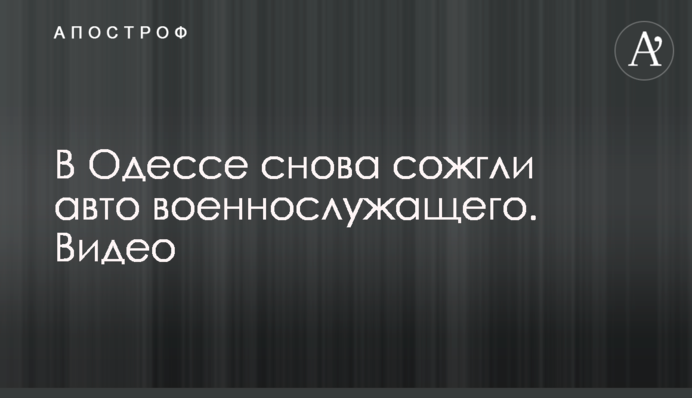 В Одесі знову спалили авто військовослужбовця. Відео