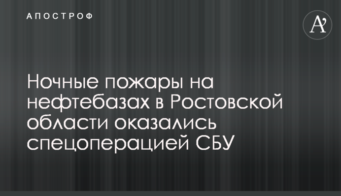Ночные пожары на нефтебазах в Ростовской области оказались спецоперацией СБУ