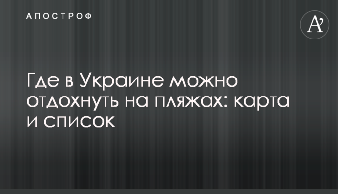 Где в Украине можно отдохнуть на пляжах: карта и список