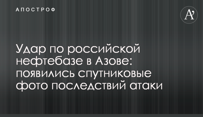 Удар по російській нафтобазі в Азові: з'явились супутникові фото наслідків атаки