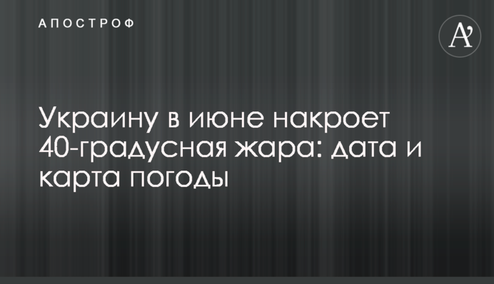 Україну в червні накриє 40-градусна спека: дата і карта погоди