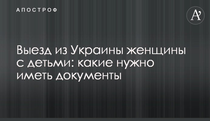 Выезд из Украины женщины с детьми: какие нужно иметь документы