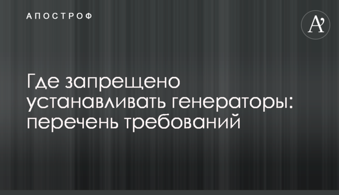 ​Де заборонено встановлювати генератори: перелік вимог