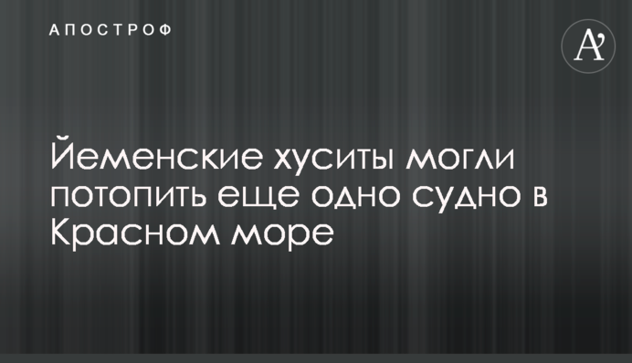 Йеменские хуситы могли потопить еще одно судно в Красном море