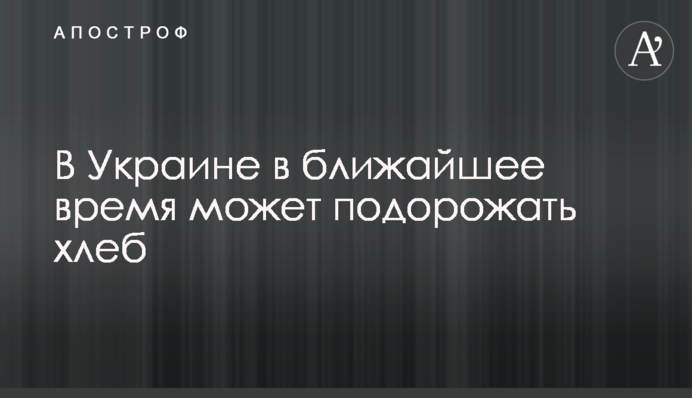 В Україні найближчим часом може подорожчати хліб