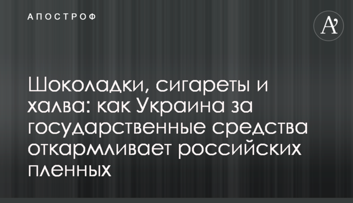 Шоколадки, цигарки і халва: як Україна за державні кошти відгодовує російських полонених