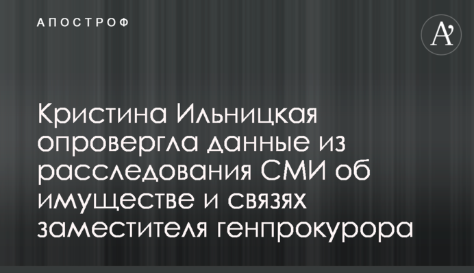Кристина Ильницкая опровергла данные из расследования СМИ об имуществе и связях заместителя генпрокурора