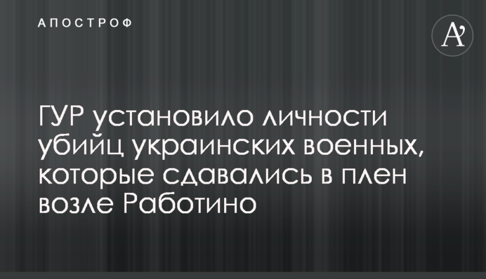 ГУР установило личности убийц украинских военных, которые сдавались в плен возле Работино