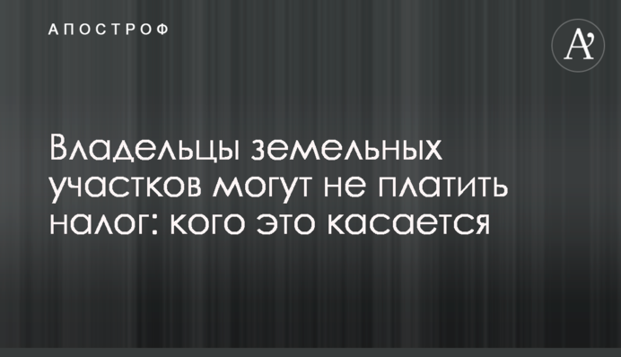 Владельцы земельных участков могут не платить налог: кого это касается