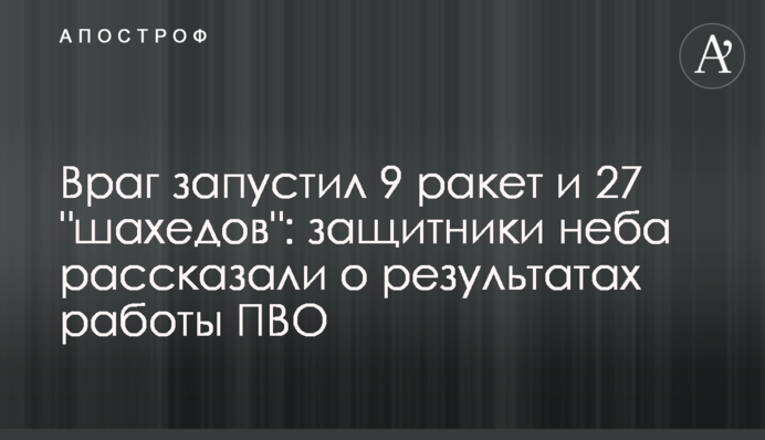 Russia launched 9 missiles and 27 Shaheds: Ukrainian skies' defenders told about the results of air defense