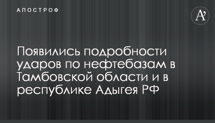 Появились подробности ударов по нефтебазам в Тамбовской области и в республике Адыгея РФ