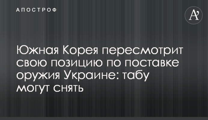Південна Корея перегляне свою позицію щодо постачання зброї Україні: табу можуть зняти