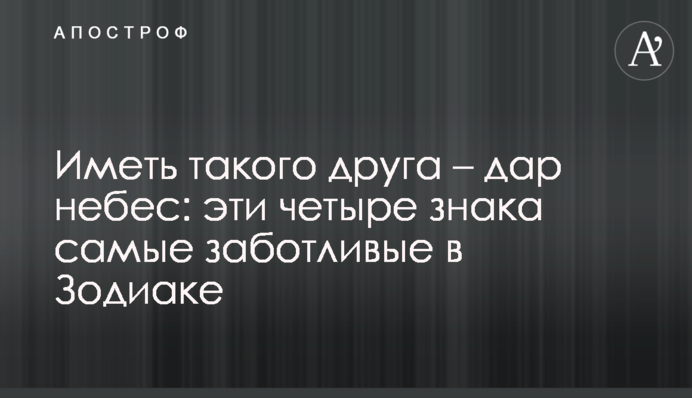 Мати такого друга – дар небес: ці чотири  знаки найтурботливіші у Зодіаку