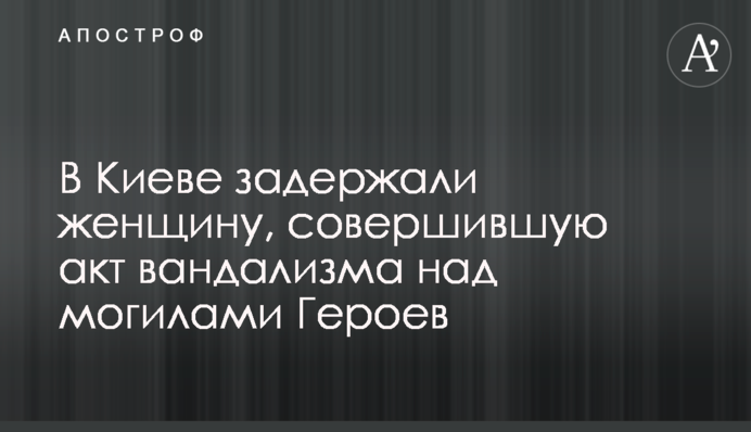В Києві затримали жінку, яка вчинила акт вандалізму над могилами Героїв