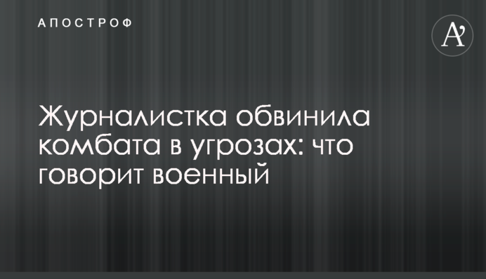 Журналистка обвинила комбата в угрозах: что говорит военный