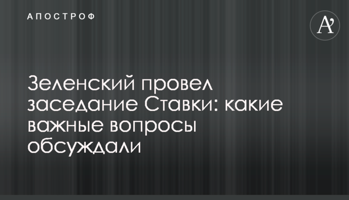 Зеленский провел заседание Ставки: какие важные вопросы обсуждали