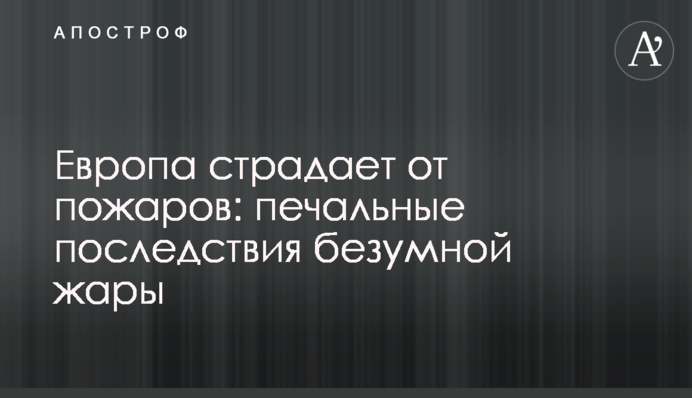 Європа потерпає від пожеж: сумні наслідки шаленої спеки