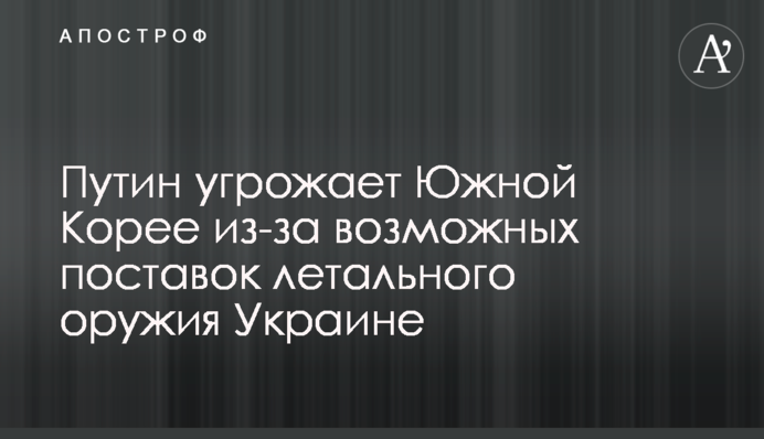 Путін погрожує Південній Кореї через можливе постачання летальної зброї Україні