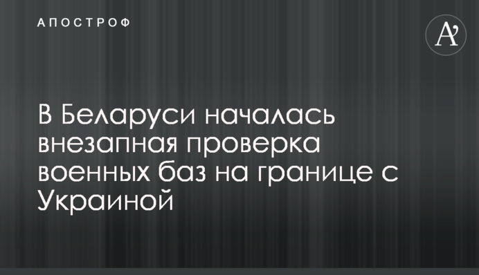 В Беларуси началась внезапная проверка военных баз на границе с Украиной