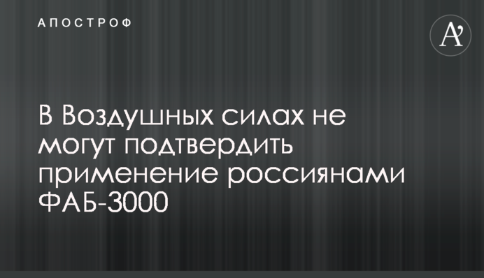 В Воздушных силах не могут подтвердить применение россиянами ФАБ-3000