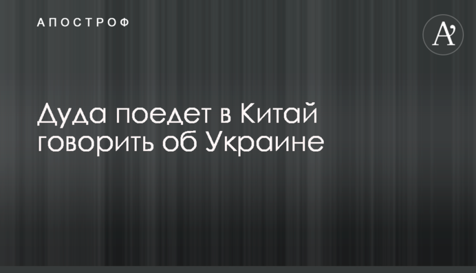 Дуда поедет в Китай говорить об Украине