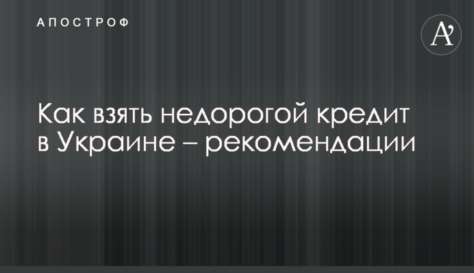 Как взять недорогой кредит в Украине – рекомендации