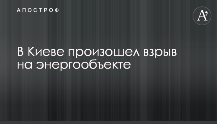 В Києві стався вибух на енергообʼєкті