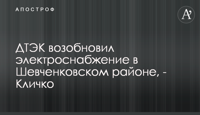 ДТЕК відновив електропостачання в Шевченківському районі, — Кличко