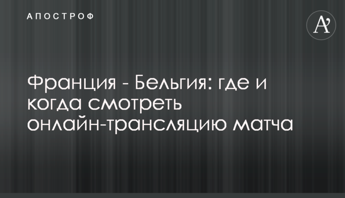 Франція - Бельгія: де і коли дивитись онлайн-трансляцію матчу