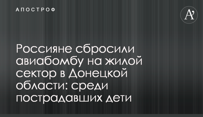 Росіяни скинули авіабомбу на житловий сектор на Донеччині: серед постраждалих діти