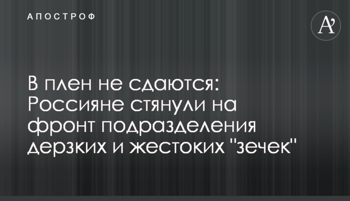 В плен не сдаются: Россияне стянули на фронт подразделения дерзких и жестоких 