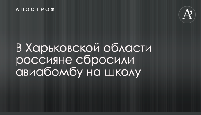 В Харьковской области россияне сбросили авиабомбу на школу