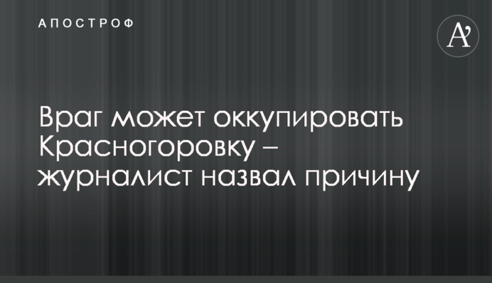 Ворог може окупувати Красногорівку – журналіст назвав причину