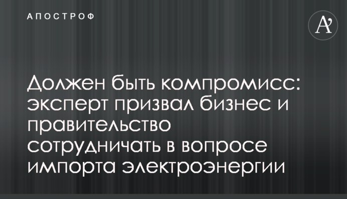 Має бути компроміс: експерт закликав бізнес і уряд співпрацювати в питанні імпорту електроенергії
