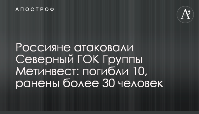 Росіяни атакували Північний ГЗК Групи Метінвест: загинуло 10, поранено понад 30 людей