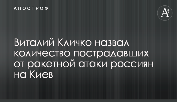 Виталий Кличко назвал количество пострадавших от ракетной атаки россиян на Киев