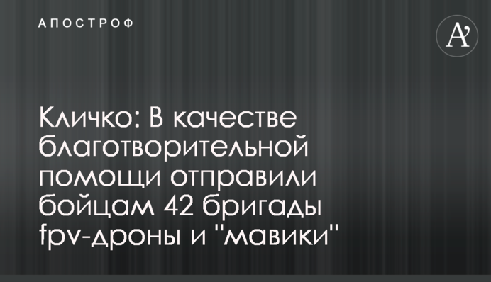 Кличко: Як благодійну допомогу відправили бійцям 42 бригади fpv-дрони та 