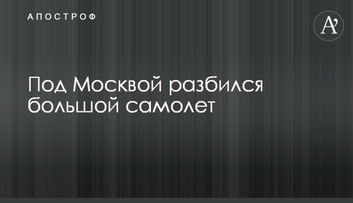 Под Москвой разбился большой самолет
