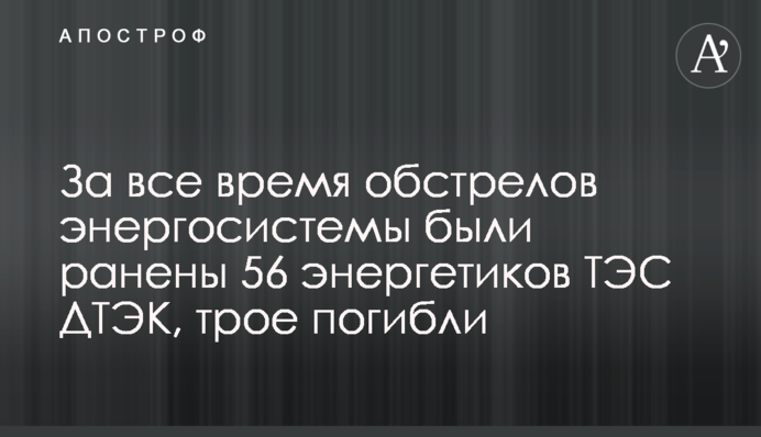 За весь час обстрілів енергосистеми було поранено 56 енергетиків ТЕС ДТЕК, троє загинуло