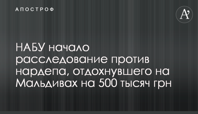НАБУ почало розслідування проти нардепа, що відпочив на Мальдівах на 500 тисяч грн