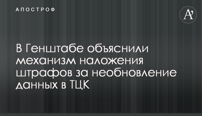 В Генштабі пояснили механізм накладання штрафів за неоновлення даних в ТЦК