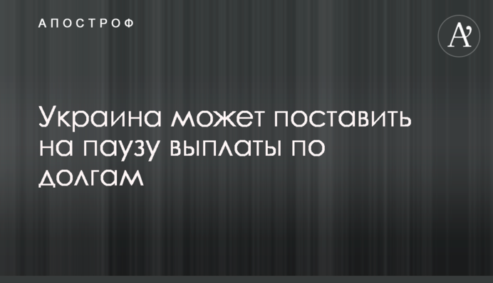 Украина может поставить на паузу выплаты по долгам