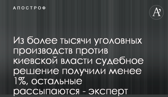 З понад тисячі кримінальних проваджень проти київської влади судове рішення отримали менше 1%, інші розсипаються - експерт