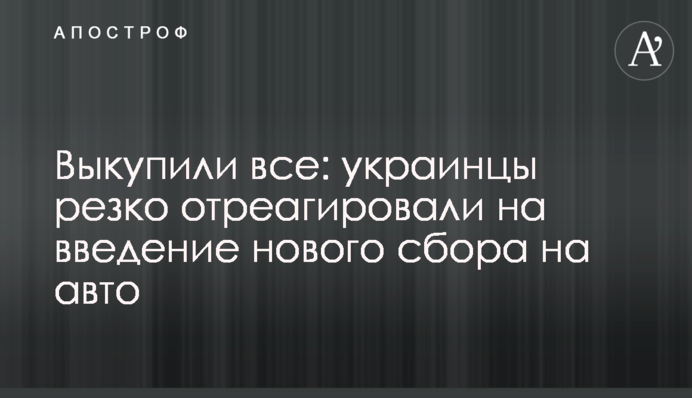 Викупили все: українці різко відреагували на запровадження нового збору на авто