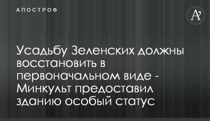 Усадьбу Зеленских должны восстановить в первоначальном виде - Минкульт предоставил зданию особый статус