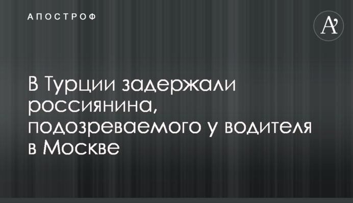 В Турции задержали россиянина, подозреваемого в подрыве офицера в Москве
